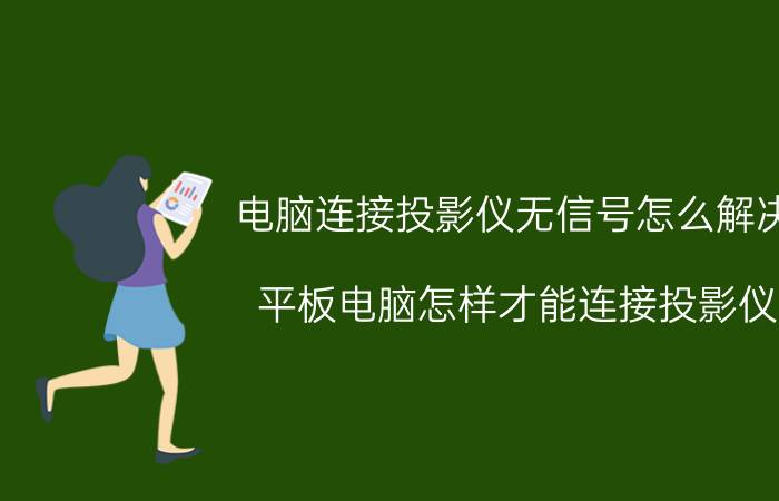 电脑连接投影仪无信号怎么解决 平板电脑怎样才能连接投影仪？